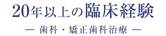 20年以上の臨床経験、専門性の高い歯科・矯正歯科治療